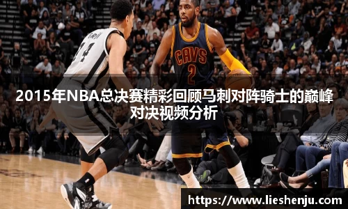2015年NBA总决赛精彩回顾马刺对阵骑士的巅峰对决视频分析