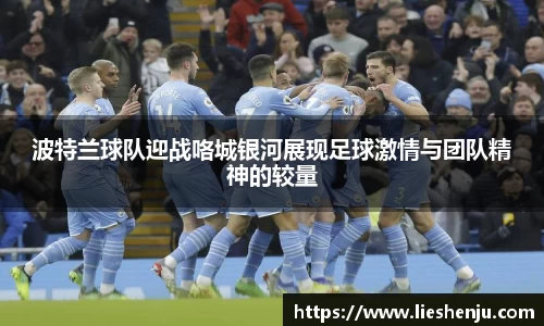 波特兰球队迎战咯城银河展现足球激情与团队精神的较量